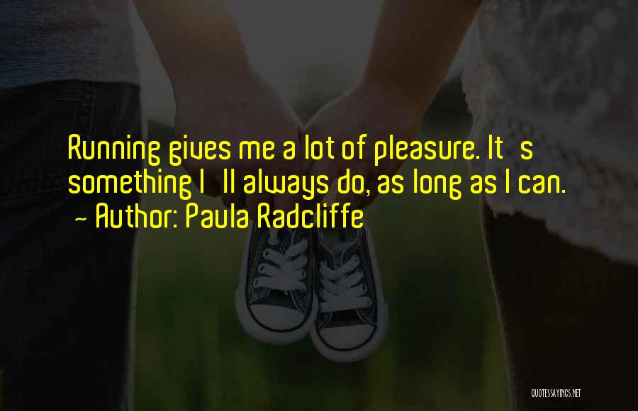 Paula Radcliffe Quotes: Running Gives Me A Lot Of Pleasure. It's Something I'll Always Do, As Long As I Can.