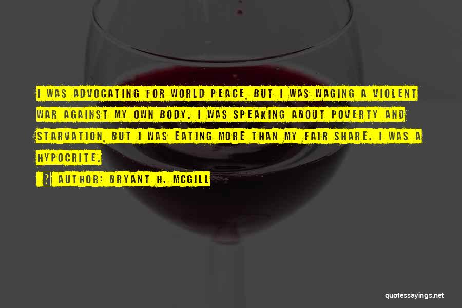 Bryant H. McGill Quotes: I Was Advocating For World Peace, But I Was Waging A Violent War Against My Own Body. I Was Speaking