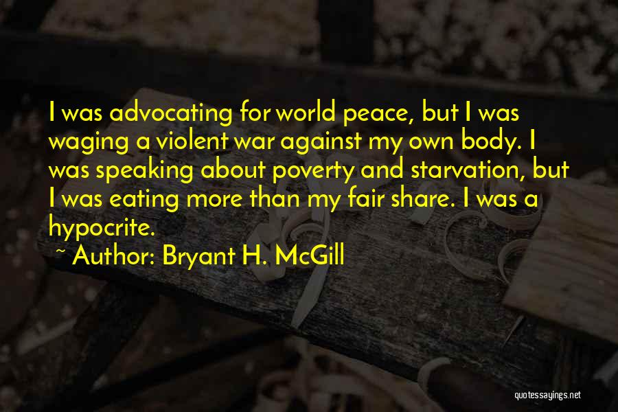 Bryant H. McGill Quotes: I Was Advocating For World Peace, But I Was Waging A Violent War Against My Own Body. I Was Speaking