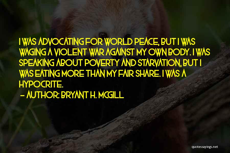 Bryant H. McGill Quotes: I Was Advocating For World Peace, But I Was Waging A Violent War Against My Own Body. I Was Speaking