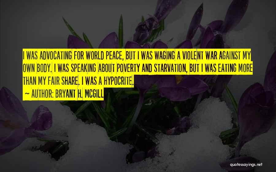 Bryant H. McGill Quotes: I Was Advocating For World Peace, But I Was Waging A Violent War Against My Own Body. I Was Speaking