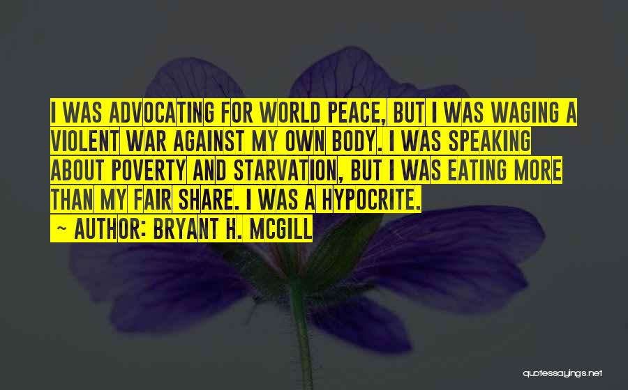 Bryant H. McGill Quotes: I Was Advocating For World Peace, But I Was Waging A Violent War Against My Own Body. I Was Speaking