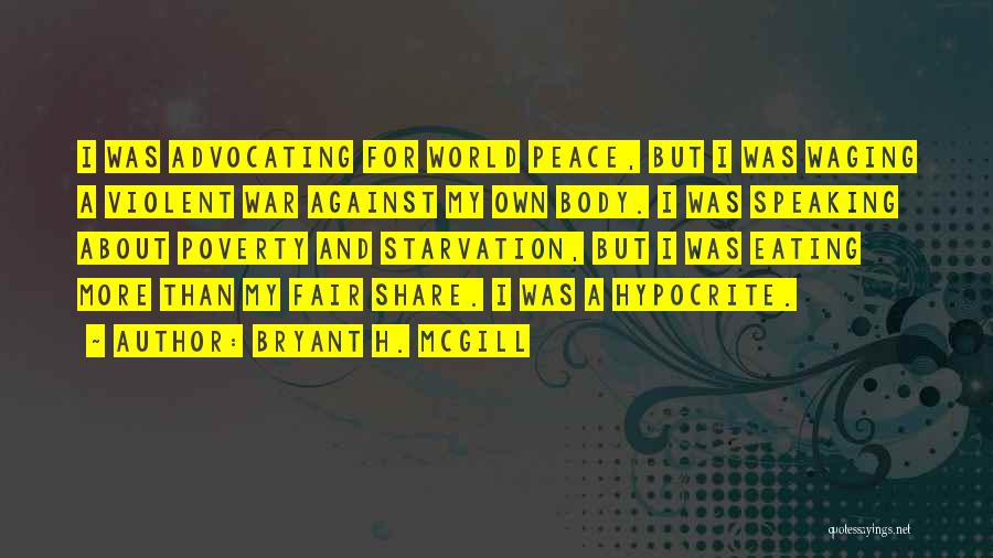 Bryant H. McGill Quotes: I Was Advocating For World Peace, But I Was Waging A Violent War Against My Own Body. I Was Speaking