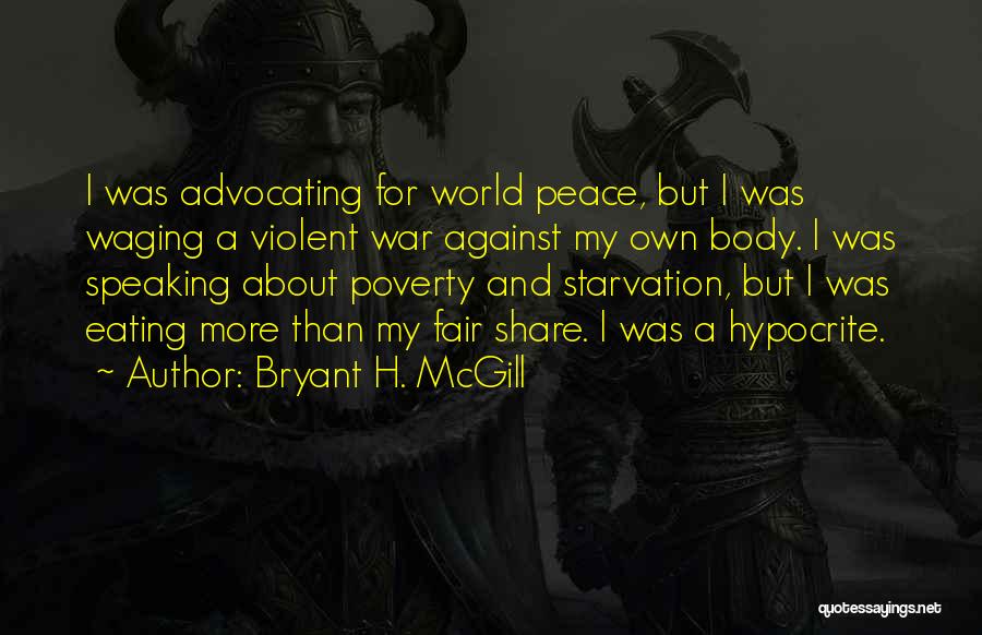 Bryant H. McGill Quotes: I Was Advocating For World Peace, But I Was Waging A Violent War Against My Own Body. I Was Speaking