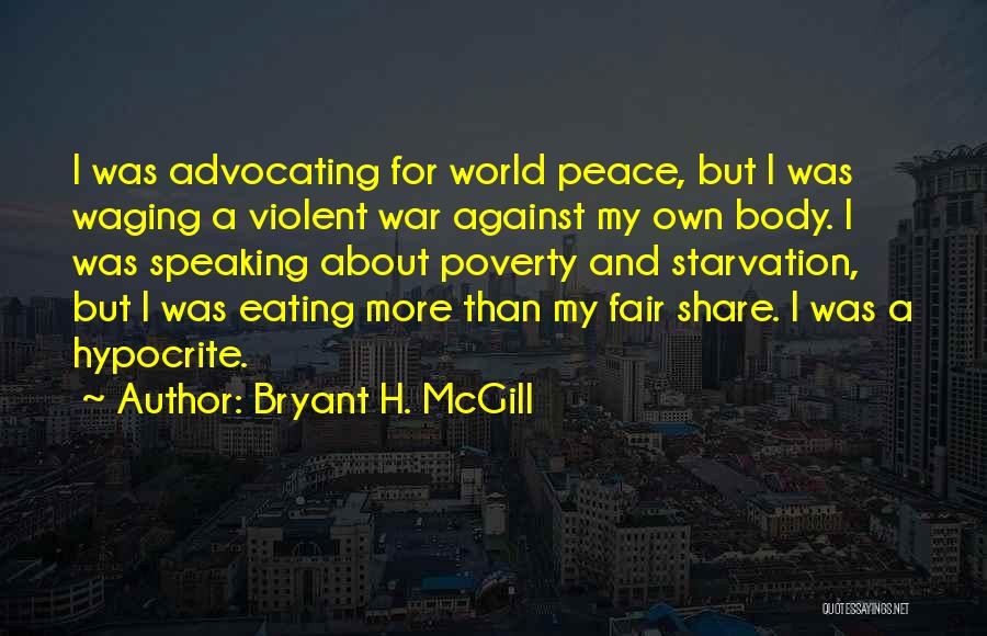 Bryant H. McGill Quotes: I Was Advocating For World Peace, But I Was Waging A Violent War Against My Own Body. I Was Speaking