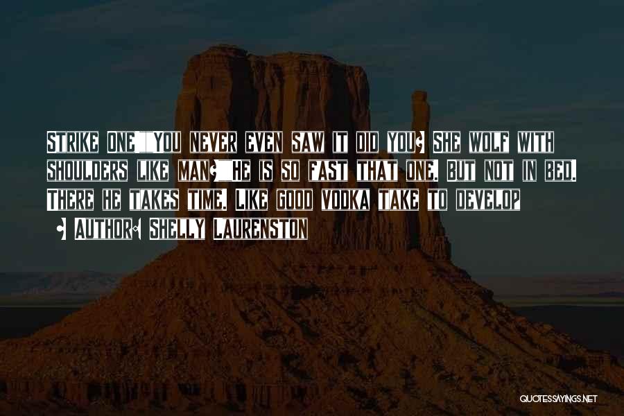 Shelly Laurenston Quotes: Strike One!you Never Even Saw It Did You? She Wolf With Shoulders Like Man?he Is So Fast That One. But