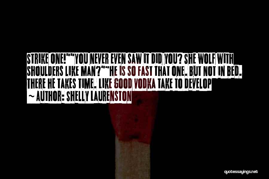 Shelly Laurenston Quotes: Strike One!you Never Even Saw It Did You? She Wolf With Shoulders Like Man?he Is So Fast That One. But