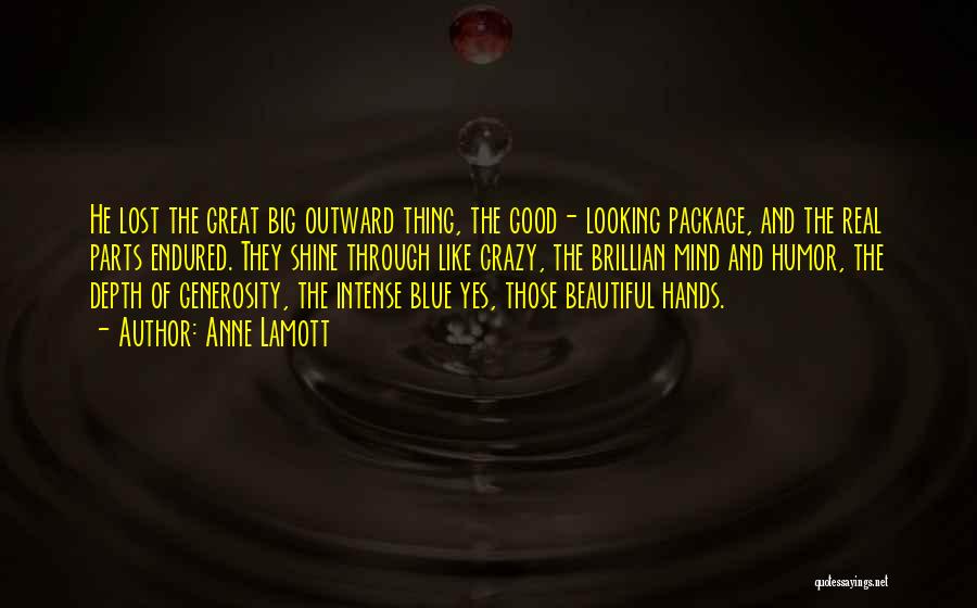 Anne Lamott Quotes: He Lost The Great Big Outward Thing, The Good- Looking Package, And The Real Parts Endured. They Shine Through Like