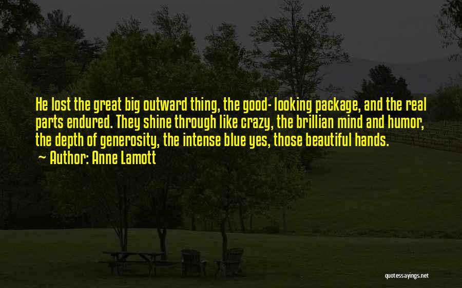 Anne Lamott Quotes: He Lost The Great Big Outward Thing, The Good- Looking Package, And The Real Parts Endured. They Shine Through Like