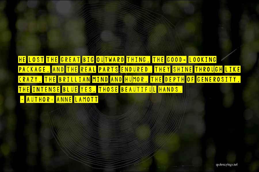 Anne Lamott Quotes: He Lost The Great Big Outward Thing, The Good- Looking Package, And The Real Parts Endured. They Shine Through Like