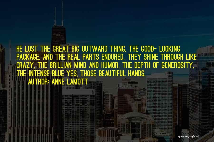 Anne Lamott Quotes: He Lost The Great Big Outward Thing, The Good- Looking Package, And The Real Parts Endured. They Shine Through Like