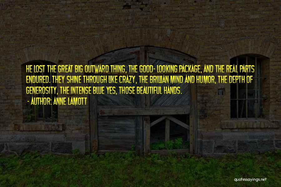 Anne Lamott Quotes: He Lost The Great Big Outward Thing, The Good- Looking Package, And The Real Parts Endured. They Shine Through Like