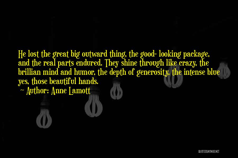 Anne Lamott Quotes: He Lost The Great Big Outward Thing, The Good- Looking Package, And The Real Parts Endured. They Shine Through Like