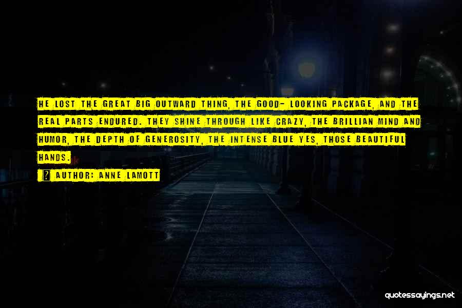 Anne Lamott Quotes: He Lost The Great Big Outward Thing, The Good- Looking Package, And The Real Parts Endured. They Shine Through Like