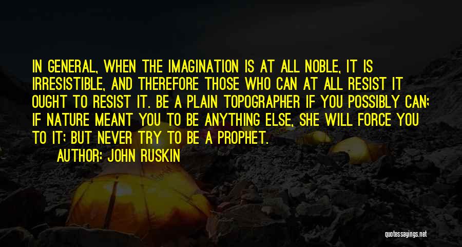 John Ruskin Quotes: In General, When The Imagination Is At All Noble, It Is Irresistible, And Therefore Those Who Can At All Resist