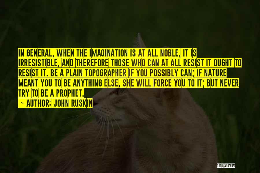 John Ruskin Quotes: In General, When The Imagination Is At All Noble, It Is Irresistible, And Therefore Those Who Can At All Resist