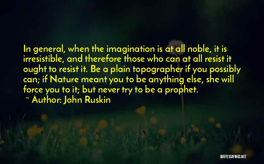 John Ruskin Quotes: In General, When The Imagination Is At All Noble, It Is Irresistible, And Therefore Those Who Can At All Resist