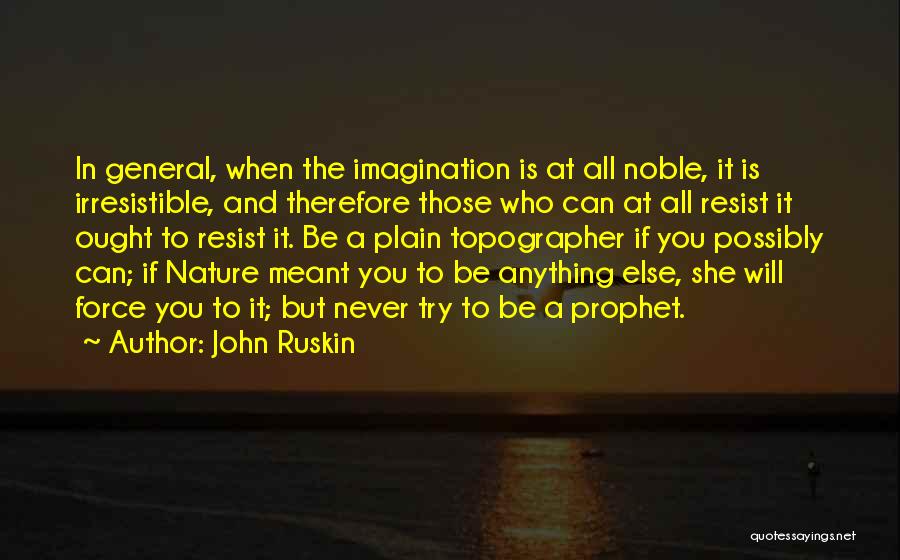 John Ruskin Quotes: In General, When The Imagination Is At All Noble, It Is Irresistible, And Therefore Those Who Can At All Resist