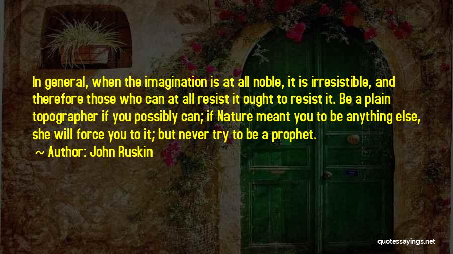 John Ruskin Quotes: In General, When The Imagination Is At All Noble, It Is Irresistible, And Therefore Those Who Can At All Resist