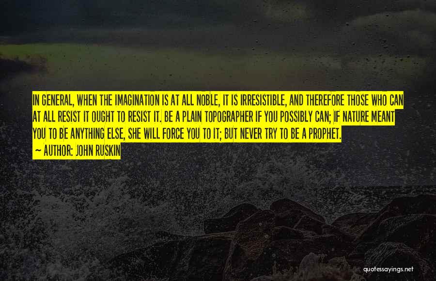 John Ruskin Quotes: In General, When The Imagination Is At All Noble, It Is Irresistible, And Therefore Those Who Can At All Resist