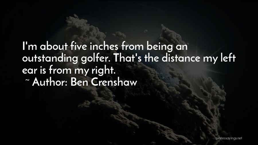 Ben Crenshaw Quotes: I'm About Five Inches From Being An Outstanding Golfer. That's The Distance My Left Ear Is From My Right.