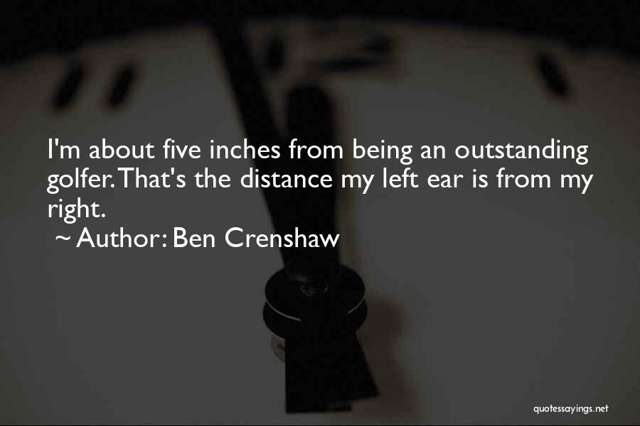 Ben Crenshaw Quotes: I'm About Five Inches From Being An Outstanding Golfer. That's The Distance My Left Ear Is From My Right.