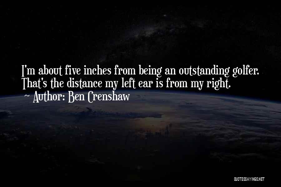 Ben Crenshaw Quotes: I'm About Five Inches From Being An Outstanding Golfer. That's The Distance My Left Ear Is From My Right.
