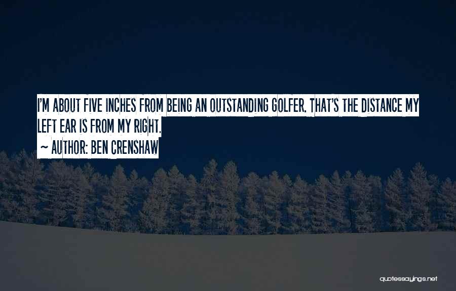 Ben Crenshaw Quotes: I'm About Five Inches From Being An Outstanding Golfer. That's The Distance My Left Ear Is From My Right.