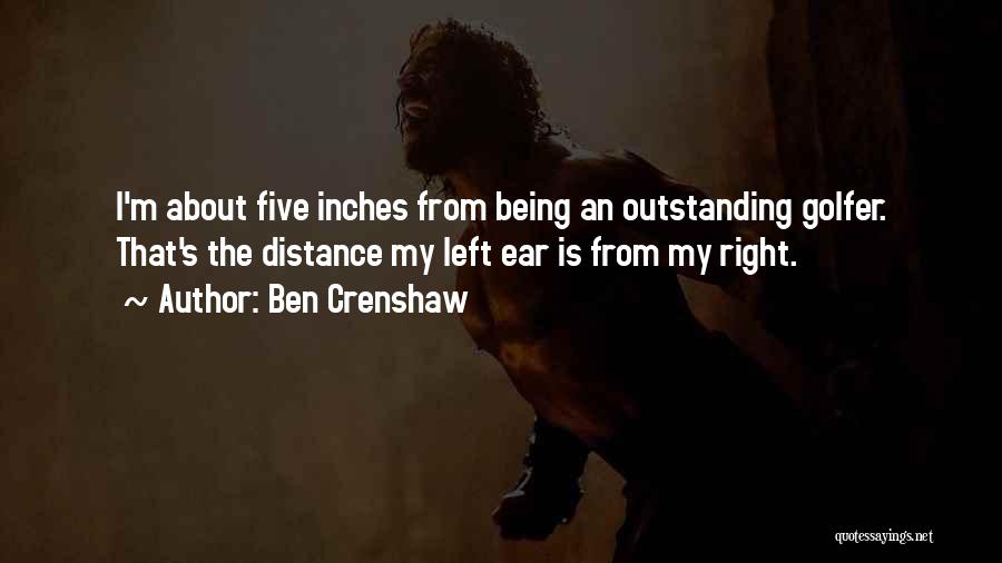 Ben Crenshaw Quotes: I'm About Five Inches From Being An Outstanding Golfer. That's The Distance My Left Ear Is From My Right.