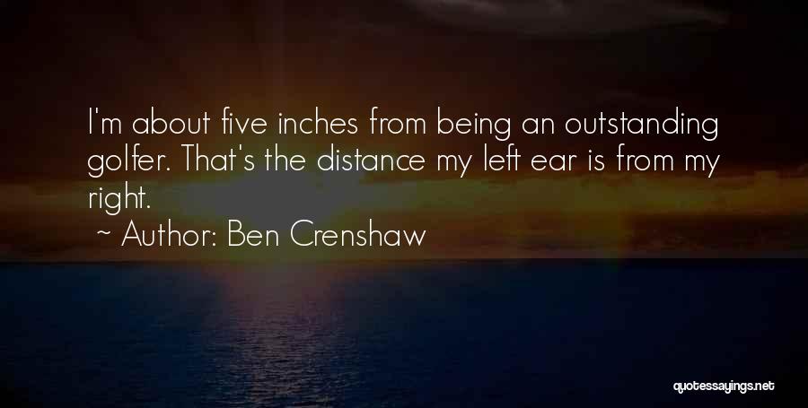 Ben Crenshaw Quotes: I'm About Five Inches From Being An Outstanding Golfer. That's The Distance My Left Ear Is From My Right.