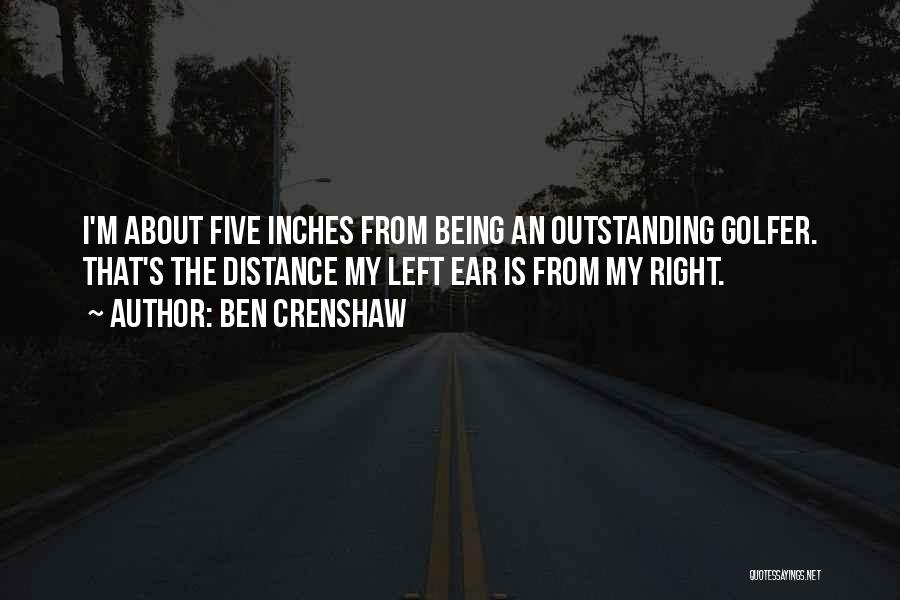 Ben Crenshaw Quotes: I'm About Five Inches From Being An Outstanding Golfer. That's The Distance My Left Ear Is From My Right.