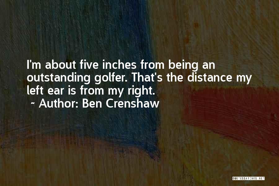 Ben Crenshaw Quotes: I'm About Five Inches From Being An Outstanding Golfer. That's The Distance My Left Ear Is From My Right.