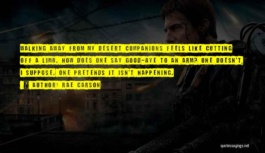 Rae Carson Quotes: Walking Away From My Desert Companions Feels Like Cutting Off A Limb. How Does One Say Good-bye To An Arm?