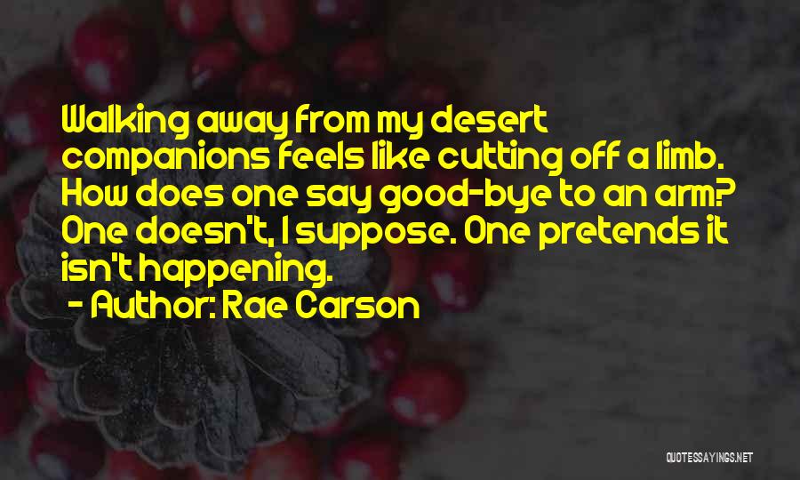 Rae Carson Quotes: Walking Away From My Desert Companions Feels Like Cutting Off A Limb. How Does One Say Good-bye To An Arm?