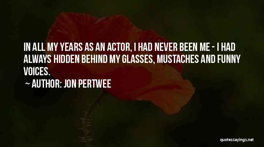 Jon Pertwee Quotes: In All My Years As An Actor, I Had Never Been Me - I Had Always Hidden Behind My Glasses,