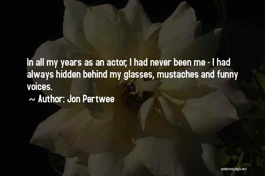 Jon Pertwee Quotes: In All My Years As An Actor, I Had Never Been Me - I Had Always Hidden Behind My Glasses,