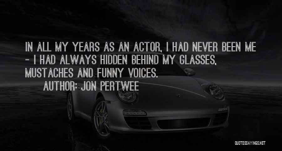 Jon Pertwee Quotes: In All My Years As An Actor, I Had Never Been Me - I Had Always Hidden Behind My Glasses,