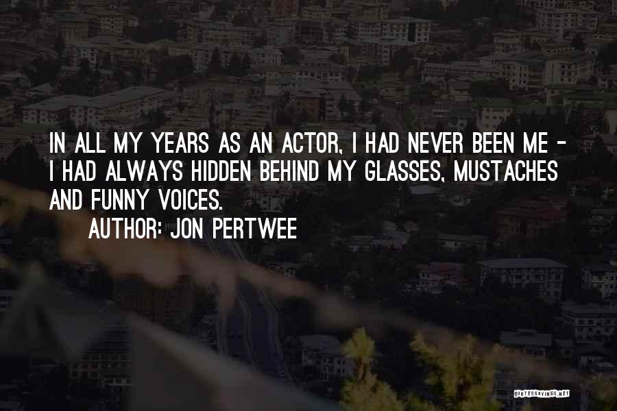 Jon Pertwee Quotes: In All My Years As An Actor, I Had Never Been Me - I Had Always Hidden Behind My Glasses,