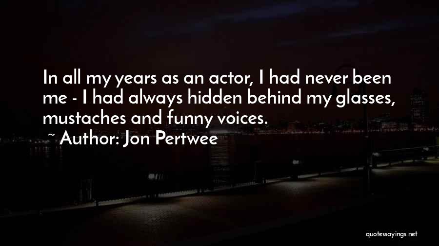 Jon Pertwee Quotes: In All My Years As An Actor, I Had Never Been Me - I Had Always Hidden Behind My Glasses,