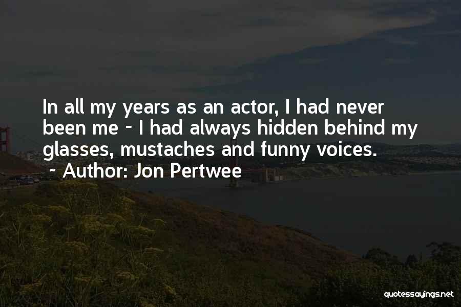 Jon Pertwee Quotes: In All My Years As An Actor, I Had Never Been Me - I Had Always Hidden Behind My Glasses,