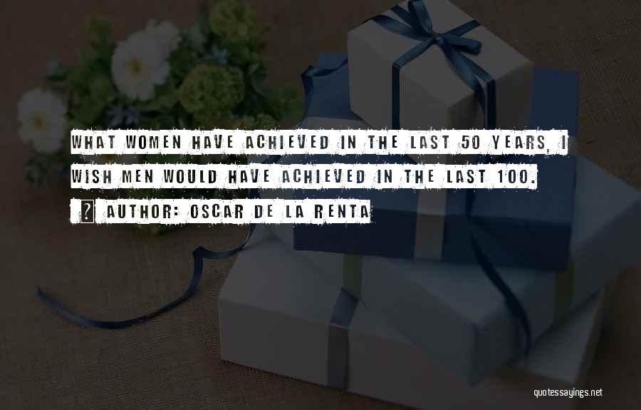 Oscar De La Renta Quotes: What Women Have Achieved In The Last 50 Years, I Wish Men Would Have Achieved In The Last 100.