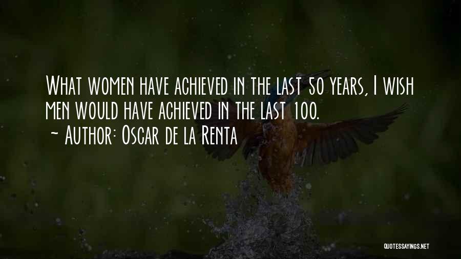Oscar De La Renta Quotes: What Women Have Achieved In The Last 50 Years, I Wish Men Would Have Achieved In The Last 100.