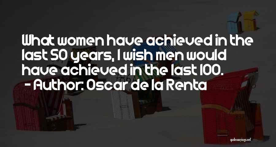 Oscar De La Renta Quotes: What Women Have Achieved In The Last 50 Years, I Wish Men Would Have Achieved In The Last 100.