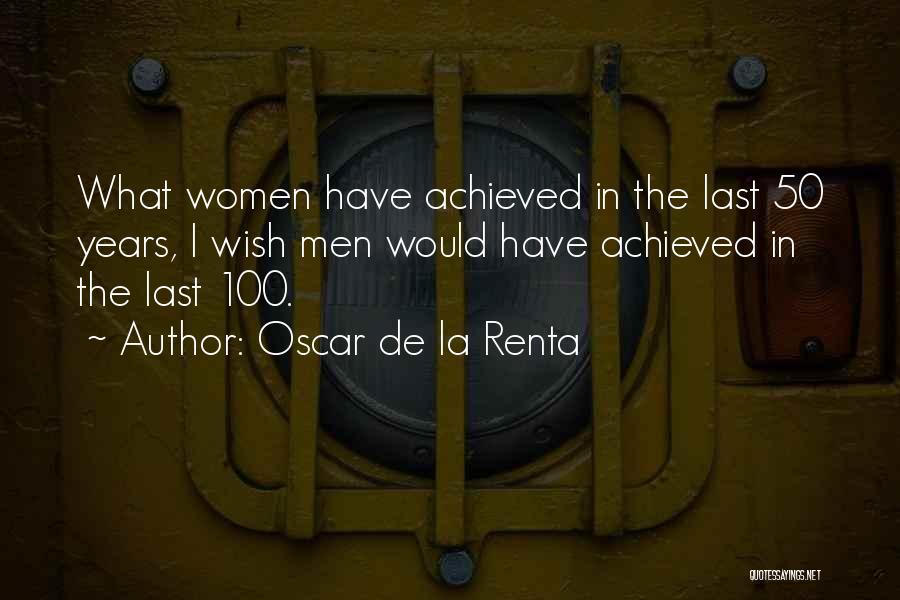Oscar De La Renta Quotes: What Women Have Achieved In The Last 50 Years, I Wish Men Would Have Achieved In The Last 100.