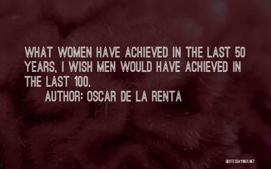 Oscar De La Renta Quotes: What Women Have Achieved In The Last 50 Years, I Wish Men Would Have Achieved In The Last 100.