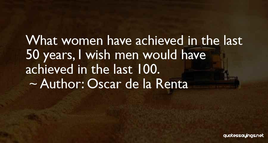 Oscar De La Renta Quotes: What Women Have Achieved In The Last 50 Years, I Wish Men Would Have Achieved In The Last 100.
