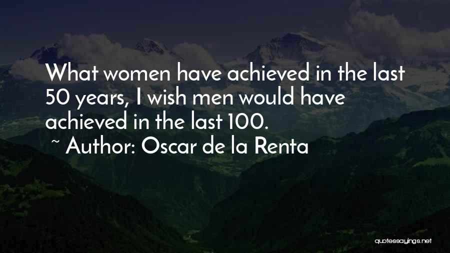 Oscar De La Renta Quotes: What Women Have Achieved In The Last 50 Years, I Wish Men Would Have Achieved In The Last 100.