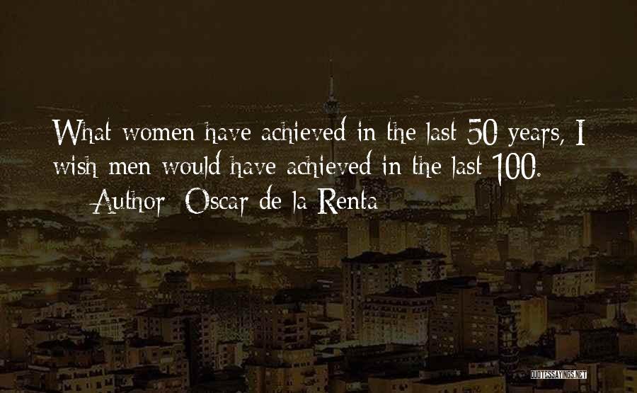 Oscar De La Renta Quotes: What Women Have Achieved In The Last 50 Years, I Wish Men Would Have Achieved In The Last 100.