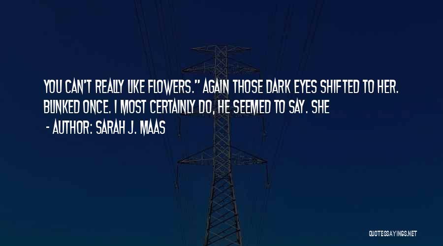 Sarah J. Maas Quotes: You Can't Really Like Flowers. Again Those Dark Eyes Shifted To Her. Blinked Once. I Most Certainly Do, He Seemed