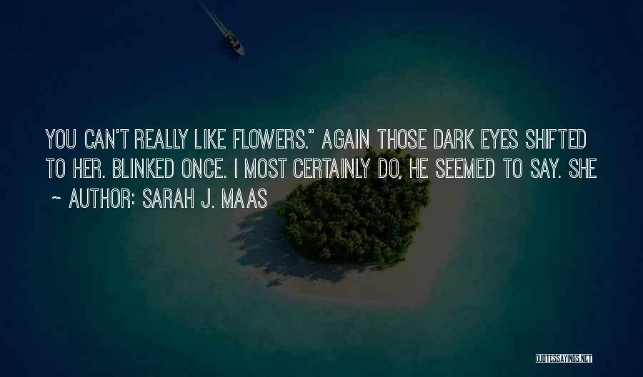 Sarah J. Maas Quotes: You Can't Really Like Flowers. Again Those Dark Eyes Shifted To Her. Blinked Once. I Most Certainly Do, He Seemed